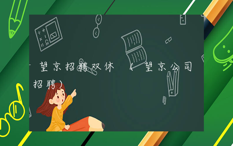 望京招聘双休 (望京公司招聘)